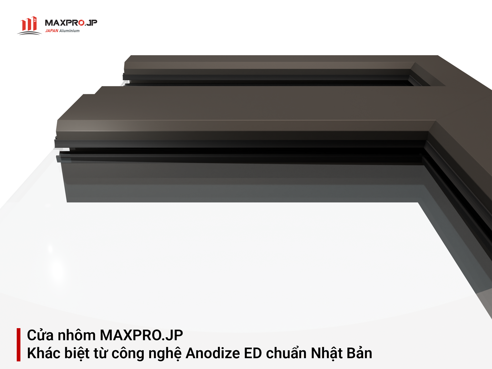 Cửa nhôm MAXPRO JP - Khác biệt từ công nghệ Anodize ED chuẩn Nhật Bản
