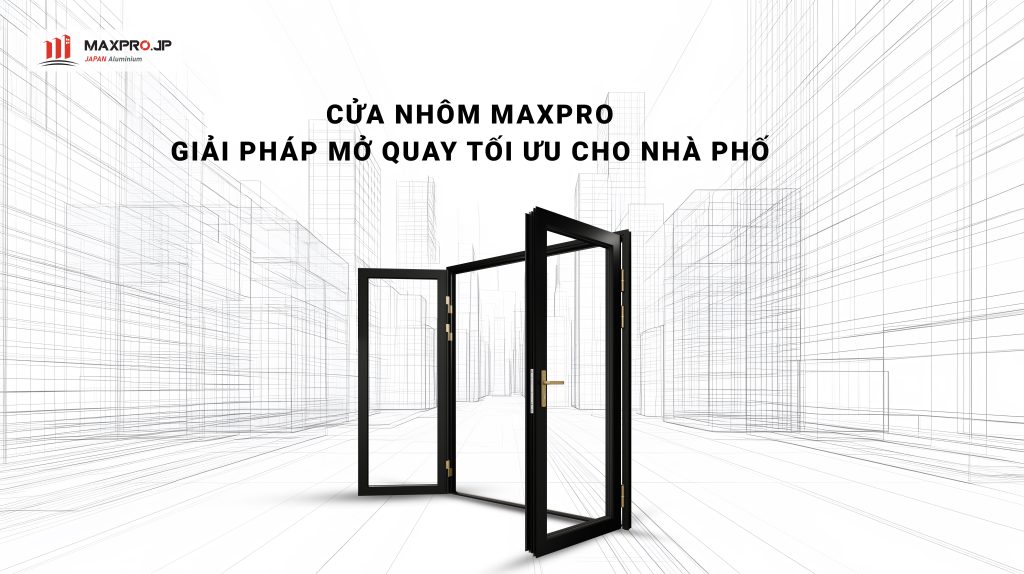 Cửa nhôm MAXPRO JP – Giải pháp mở quay tối ưu cho nhà phố